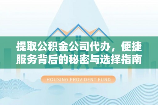 秀英提取公积金公司代办，便捷服务背后的秘密与选择指南