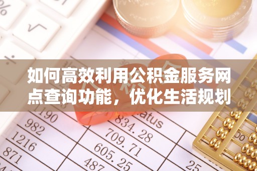 秀英如何高效利用公积金服务网点查询功能，优化生活规划