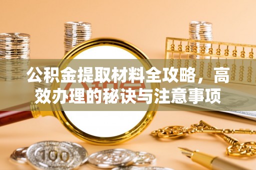 秀英公积金提取材料全攻略，高效办理的秘诀与注意事项