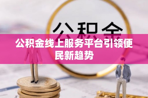 秀英公积金线上服务平台引领便民新趋势