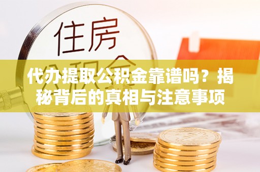 秀英代办提取公积金靠谱吗？揭秘背后的真相与注意事项