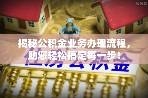秀英揭秘公积金业务办理流程，助您轻松搞定每一步！