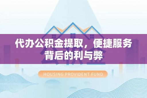 秀英代办公积金提取，便捷服务背后的利与弊