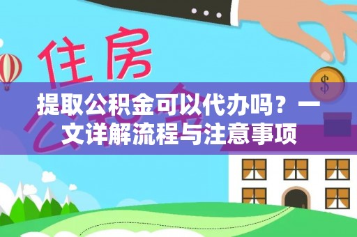秀英提取公积金可以代办吗？一文详解流程与注意事项