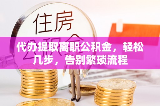 秀英代办提取离职公积金，轻松几步，告别繁琐流程