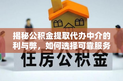 秀英揭秘公积金提取代办中介的利与弊，如何选择可靠服务？