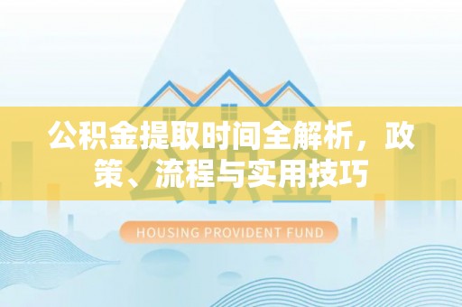 秀英公积金提取时间全解析，政策、流程与实用技巧