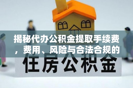秀英揭秘代办公积金提取手续费，费用、风险与合法合规的全解析