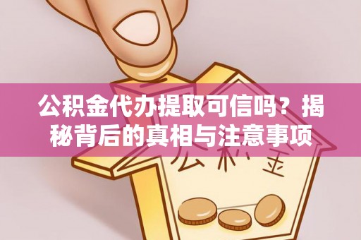 秀英公积金代办提取可信吗？揭秘背后的真相与注意事项