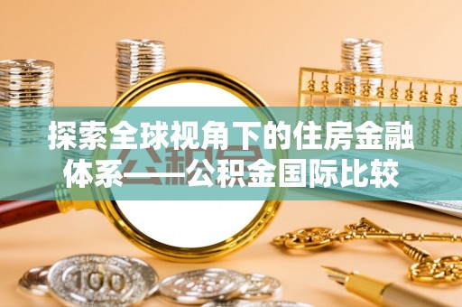 秀英探索全球视角下的住房金融体系——公积金国际比较