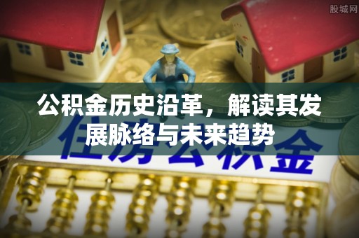 秀英公积金历史沿革，解读其发展脉络与未来趋势