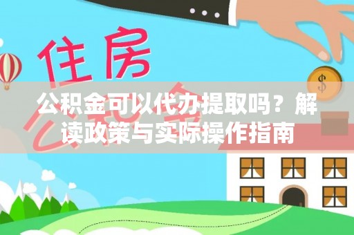 秀英公积金可以代办提取吗？解读政策与实际操作指南