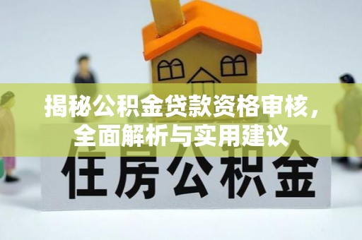 秀英揭秘公积金贷款资格审核，全面解析与实用建议