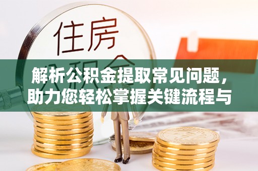 秀英解析公积金提取常见问题，助力您轻松掌握关键流程与技巧