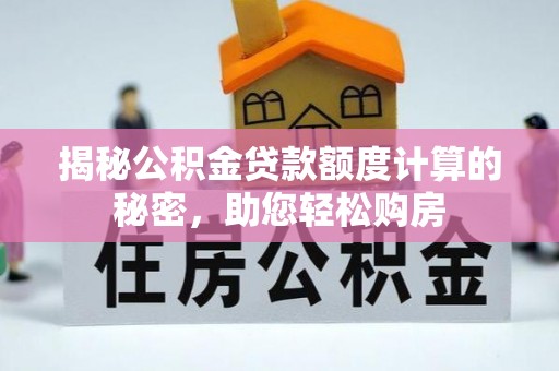 秀英揭秘公积金贷款额度计算的秘密，助您轻松购房