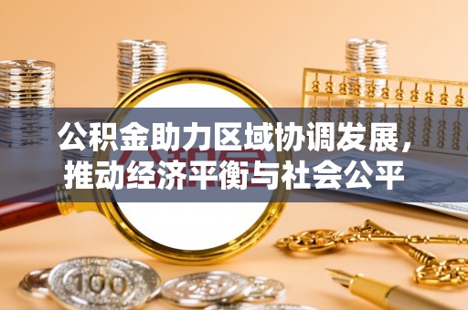 秀英公积金助力区域协调发展，推动经济平衡与社会公平