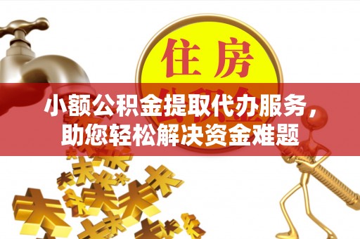 秀英小额公积金提取代办服务，助您轻松解决资金难题