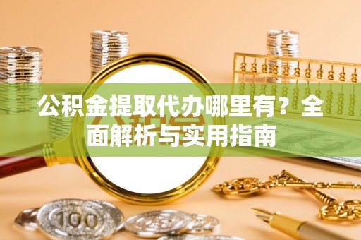 秀英公积金提取代办哪里有？全面解析与实用指南