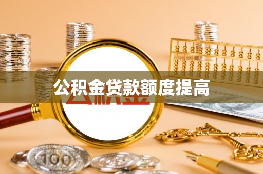 秀英公积金贷款额度提高