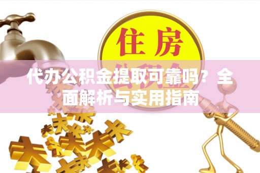秀英代办公积金提取可靠吗？全面解析与实用指南