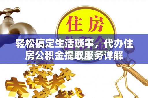 秀英轻松搞定生活琐事，代办住房公积金提取服务详解