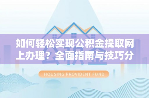 秀英如何轻松实现公积金提取网上办理？全面指南与技巧分享