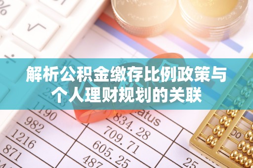 秀英解析公积金缴存比例政策与个人理财规划的关联