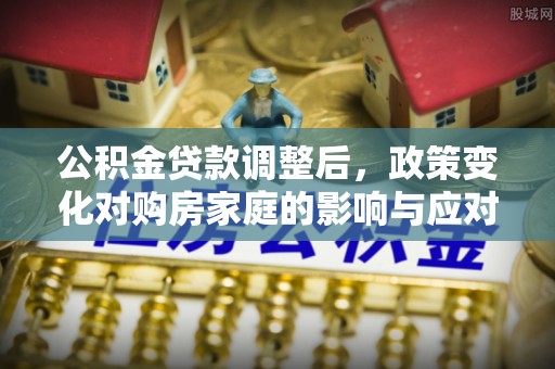 秀英公积金贷款调整后，政策变化对购房家庭的影响与应对策略