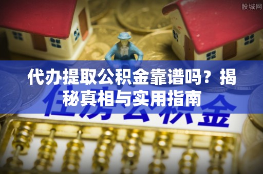 秀英代办提取公积金靠谱吗？揭秘真相与实用指南