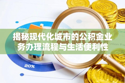 秀英揭秘现代化城市的公积金业务办理流程与生活便利性