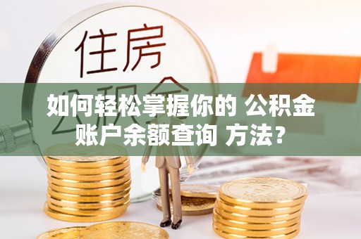 秀英如何轻松掌握你的 公积金账户余额查询 方法？