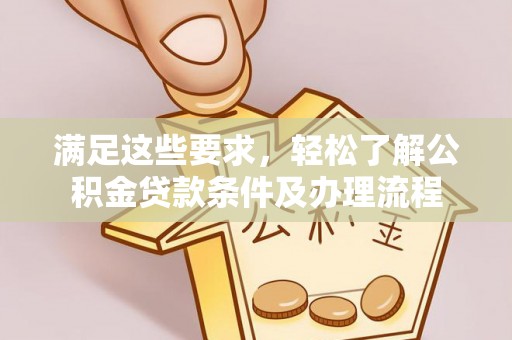 秀英满足这些要求，轻松了解公积金贷款条件及办理流程