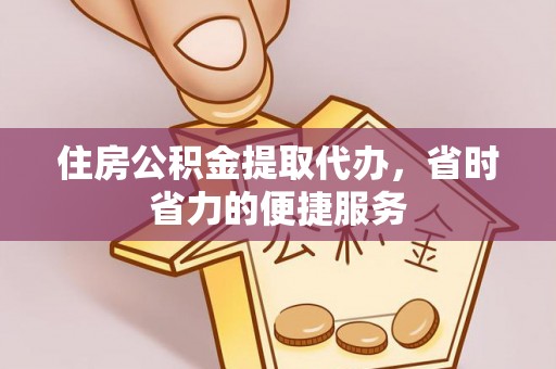 秀英住房公积金提取代办，省时省力的便捷服务