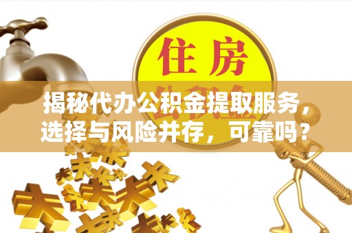 秀英揭秘代办公积金提取服务，选择与风险并存，可靠吗？