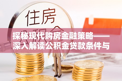 秀英探秘现代购房金融策略——深入解读公积金贷款条件与优势