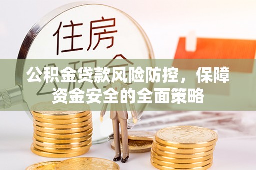 秀英公积金贷款风险防控，保障资金安全的全面策略