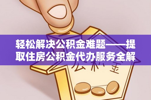 秀英轻松解决公积金难题——提取住房公积金代办服务全解析