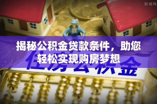 秀英揭秘公积金贷款条件，助您轻松实现购房梦想