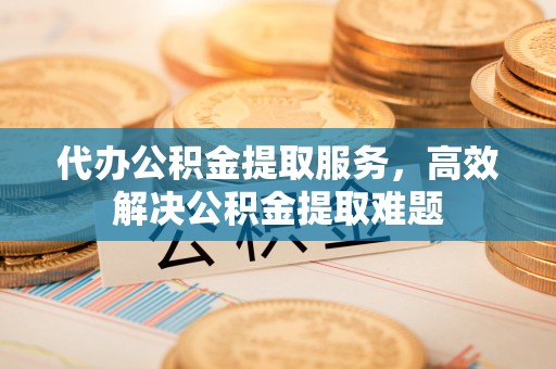 秀英代办公积金提取服务，高效解决公积金提取难题
