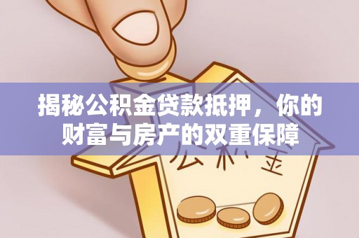 秀英揭秘公积金贷款抵押，你的财富与房产的双重保障