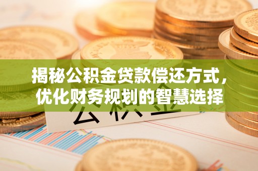 秀英揭秘公积金贷款偿还方式，优化财务规划的智慧选择