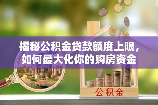 秀英揭秘公积金贷款额度上限，如何最大化你的购房资金