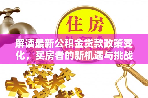 秀英解读最新公积金贷款政策变化，买房者的新机遇与挑战