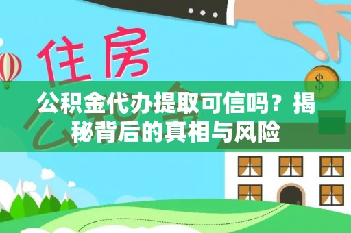 秀英公积金代办提取可信吗？揭秘背后的真相与风险