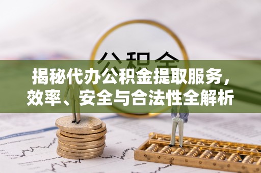 秀英揭秘代办公积金提取服务，效率、安全与合法性全解析
