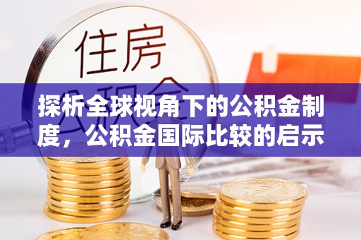 秀英探析全球视角下的公积金制度，公积金国际比较的启示与借鉴