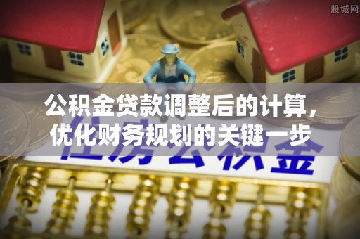 秀英公积金贷款调整后的计算，优化财务规划的关键一步