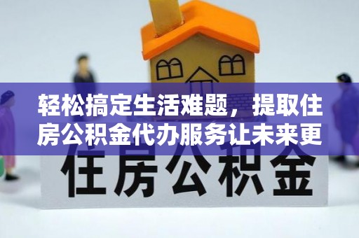 秀英轻松搞定生活难题，提取住房公积金代办服务让未来更安心