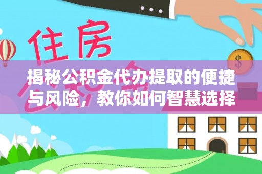 秀英揭秘公积金代办提取的便捷与风险，教你如何智慧选择