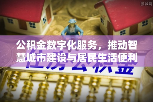 秀英公积金数字化服务，推动智慧城市建设与居民生活便利化